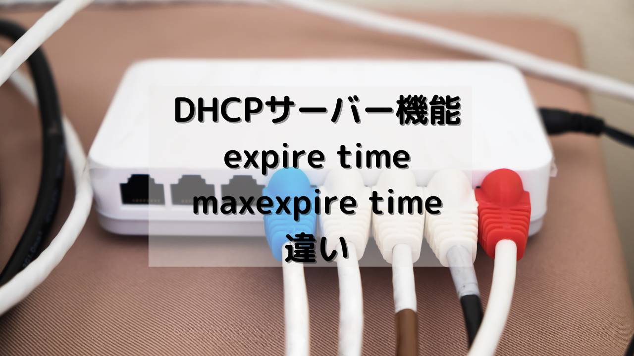 DHCPサーバー機能のexpire timeとmaxexpire timeの違い